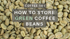 Green Coffee Beans: A Guide to Storing for Ultimate Freshness